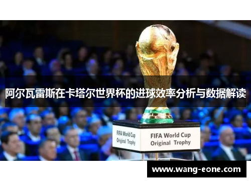阿尔瓦雷斯在卡塔尔世界杯的进球效率分析与数据解读