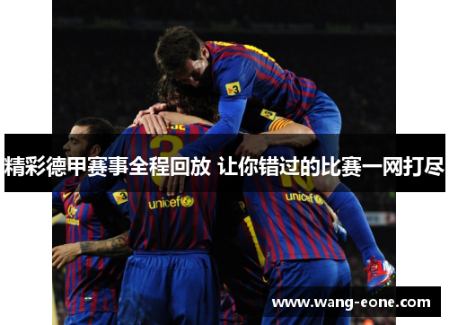 精彩德甲赛事全程回放 让你错过的比赛一网打尽