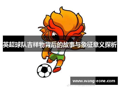 英超球队吉祥物背后的故事与象征意义探析