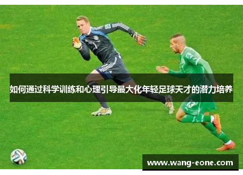 如何通过科学训练和心理引导最大化年轻足球天才的潜力培养