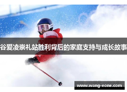 谷爱凌崇礼站胜利背后的家庭支持与成长故事
