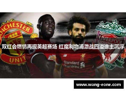 双红会燃情再现英超赛场 红魔利物浦激战四溢谁主沉浮