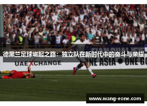 德黑兰足球崛起之路：独立队在新时代中的奋斗与荣耀
