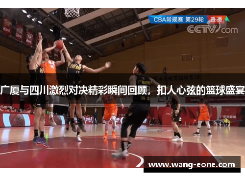 广厦与四川激烈对决精彩瞬间回顾，扣人心弦的篮球盛宴
