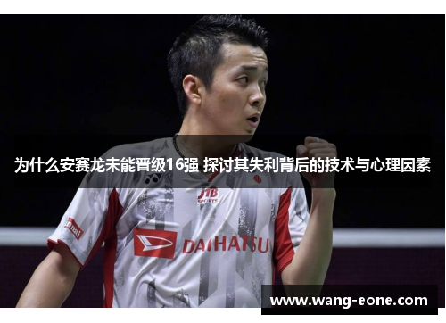 为什么安赛龙未能晋级16强 探讨其失利背后的技术与心理因素