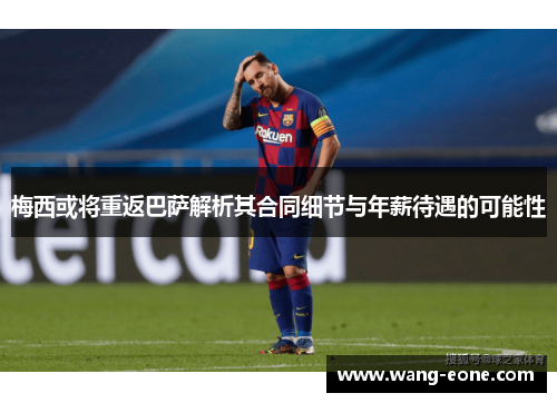 梅西或将重返巴萨解析其合同细节与年薪待遇的可能性