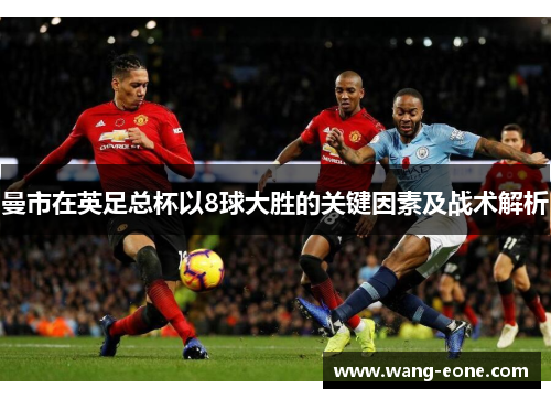 曼市在英足总杯以8球大胜的关键因素及战术解析