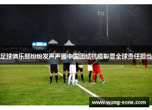足球俱乐部纷纷发声声援中国团结抗疫彰显全球责任担当