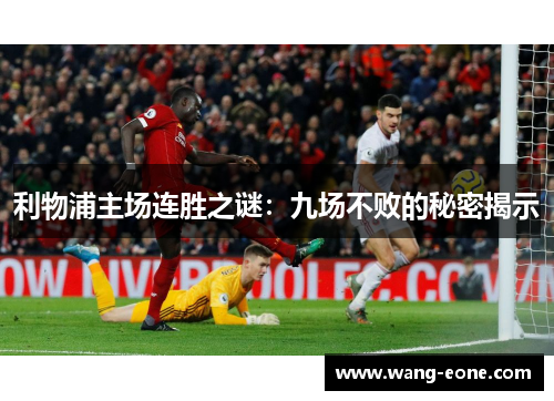 利物浦主场连胜之谜：九场不败的秘密揭示