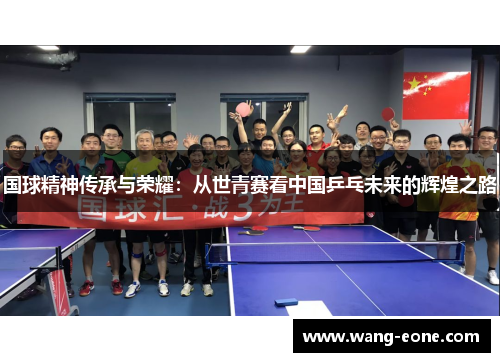 国球精神传承与荣耀：从世青赛看中国乒乓未来的辉煌之路