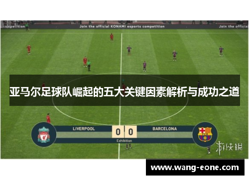 亚马尔足球队崛起的五大关键因素解析与成功之道