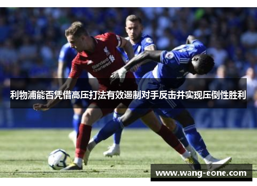 利物浦能否凭借高压打法有效遏制对手反击并实现压倒性胜利