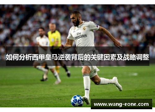 如何分析西甲皇马逆袭背后的关键因素及战略调整
