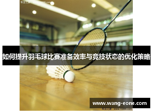 如何提升羽毛球比赛准备效率与竞技状态的优化策略