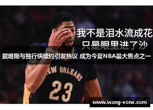 戴维斯与独行侠续约引发热议 成为今夏NBA最大焦点之一