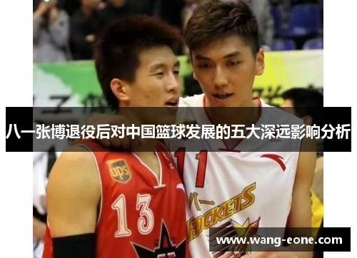 八一张博退役后对中国篮球发展的五大深远影响分析