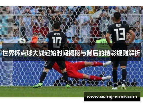世界杯点球大战起始时间揭秘与背后的精彩规则解析