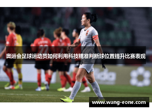 奥运会足球运动员如何利用科技精准判断球位置提升比赛表现