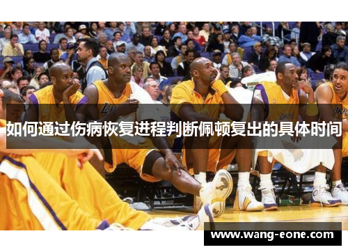 如何通过伤病恢复进程判断佩顿复出的具体时间