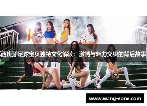 西班牙足球宝贝独特文化解读：激情与魅力交织的背后故事