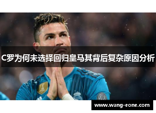 C罗为何未选择回归皇马其背后复杂原因分析