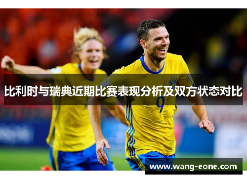 比利时与瑞典近期比赛表现分析及双方状态对比