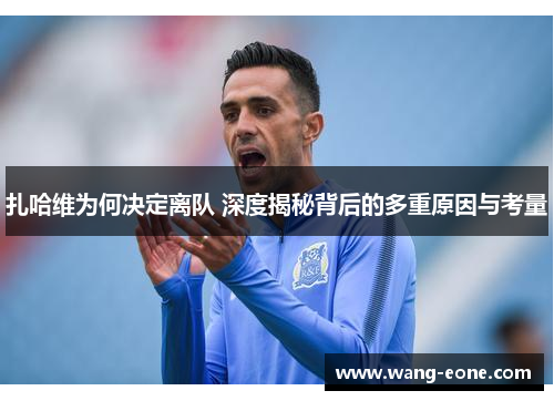 扎哈维为何决定离队 深度揭秘背后的多重原因与考量