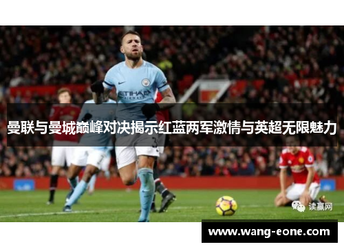 曼联与曼城巅峰对决揭示红蓝两军激情与英超无限魅力