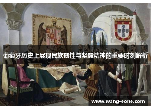 葡萄牙历史上展现民族韧性与坚毅精神的重要时刻解析