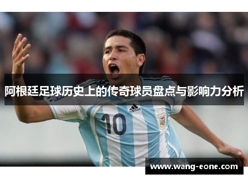 阿根廷足球历史上的传奇球员盘点与影响力分析